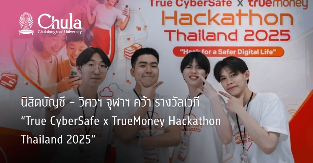 นิสิตบัญชี – วิศวฯ จุฬาฯ  คว้ารางวัลเวที “True  CyberSafe x TrueMoney  Hackathon Thailand  2025”