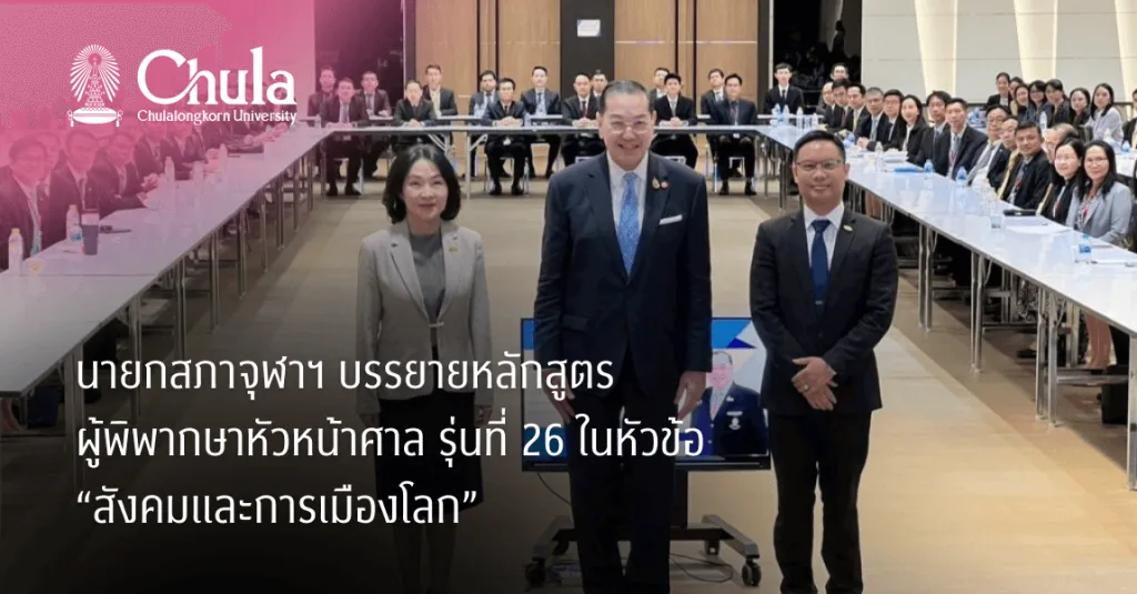 The President of Chulalongkorn University delivers a lecture for the 26th cohort of Chief Justice judges on the topic “Globa..